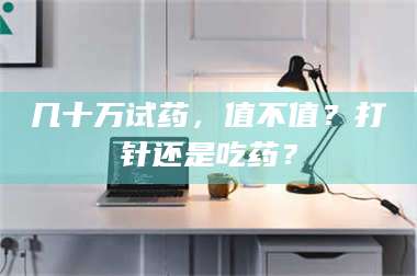 长兴几十万试药，值不值？打针还是吃药？ 第1张