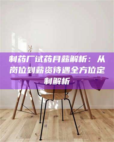 长兴制药厂试药月薪解析：从岗位到薪资待遇全方位定制解析 第1张
