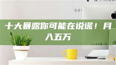 长兴十大暴露你可能在说谎!月入五万 第1张 长兴十大暴露你可能在说谎!月入五万 第1张
