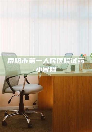 长兴南阳市第一人民医院试药小冒险 第1张