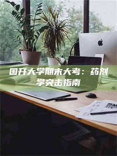 长兴国开大学期末大考：药剂学突击指南 第1张