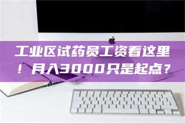 长兴工业区试药员工资看这里!月入3000只是起点? 第1张 长兴工业区试药员工资看这里!月入3000只是起点? 第1张