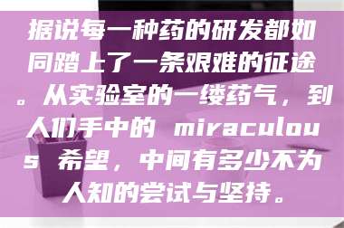 长兴据说每一种药的研发都如同踏上了一条艰难的征途。从实验室的一缕药气，到人们手中的 miraculous 希望，中间有多少不为人知的尝试与坚持。 第1张