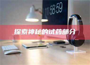 长兴探索神秘的试药部分 第1张 长兴探索神秘的试药部分 第1张