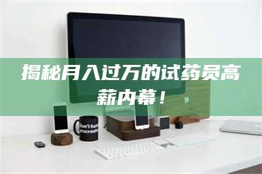 长兴揭秘月入过万的试药员高薪内幕! 第1张 长兴揭秘月入过万的试药员高薪内幕! 第1张