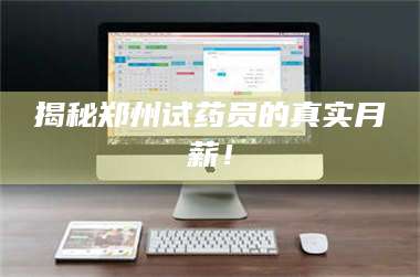 长兴揭秘郑州试药员的真实月薪! 第1张 长兴揭秘郑州试药员的真实月薪! 第1张