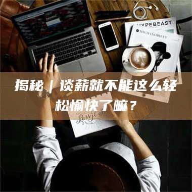 长兴揭秘｜谈薪就不能这么轻松愉快了嘛？ 第1张