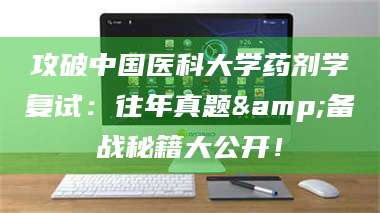 长兴攻破中国医科大学药剂学复试：往年真题&备战秘籍大公开！ 第1张