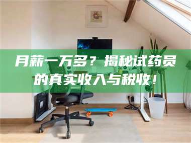 长兴月薪一万多？揭秘试药员的真实收入与税收！ 第1张
