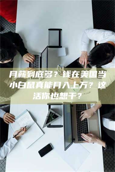 长兴月薪到底多?钱在美国当小白鼠真能月入上万?这活你也想干? 第1张 长兴月薪到底多?钱在美国当小白鼠真能月入上万?这活你也想干? 第1张
