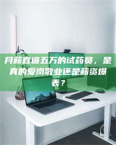 长兴月薪直逼五万的试药员，是真的爱岗敬业还是薪资爆表？ 第1张