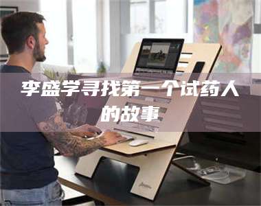 长兴李盛学寻找第一个试药人的故事 第1张