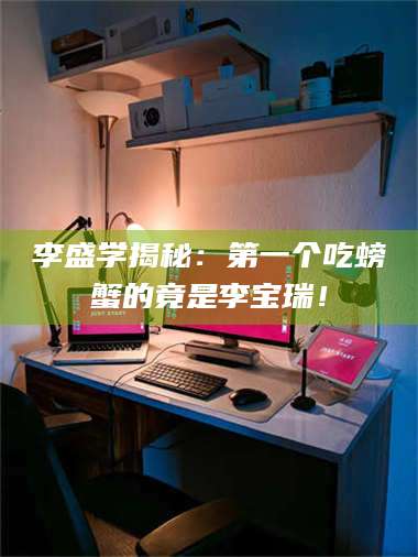 长兴李盛学揭秘：第一个吃螃蟹的竟是李宝瑞！ 第1张