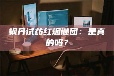 长兴枫丹试药红烟谜团:是真的吗? 第1张 长兴枫丹试药红烟谜团:是真的吗? 第1张