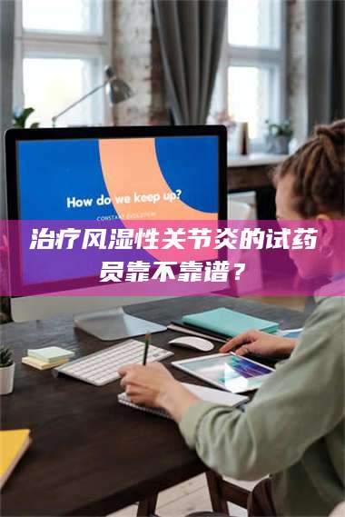 长兴***风湿性关节炎的试药员靠不靠谱? 第1张 长兴***风湿性关节炎的试药员靠不靠谱? 第1张