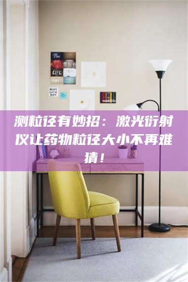 长兴测粒径有妙招：激光衍射仪让药物粒径大小不再难猜！ 第1张