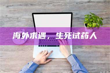 长兴海外求遇,生死试药人 第1张 长兴海外求遇,生死试药人 第1张
