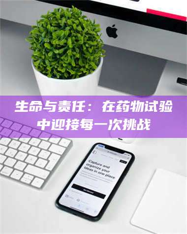 长兴生命与责任:在药物试验中迎接每一次挑战 第1张 长兴生命与责任:在药物试验中迎接每一次挑战 第1张