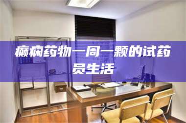 长兴癫痫药物一周一颗的试药员生活 第1张
