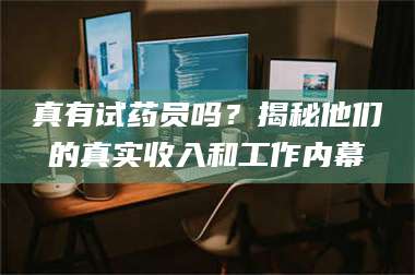 长兴真有试药员吗?揭秘他们的真实收入和工作内幕 第1张 长兴真有试药员吗?揭秘他们的真实收入和工作内幕 第1张