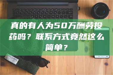 长兴真的有人为50万酬劳投药吗？联系方式竟然这么简单？ 第1张