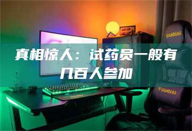 长兴真相惊人：试药员一般有几百人参加 第1张