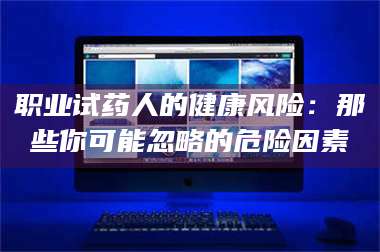 长兴职业试药人的健康风险：那些你可能忽略的危险因素 第1张
