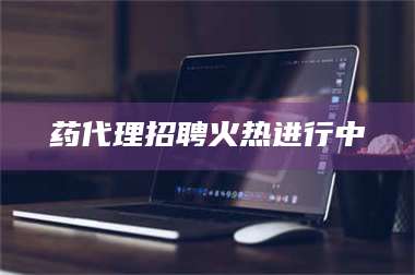 长兴药代理招聘火热进行中 第1张