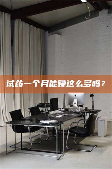 长兴试药一个月能赚这么多吗？ 第1张