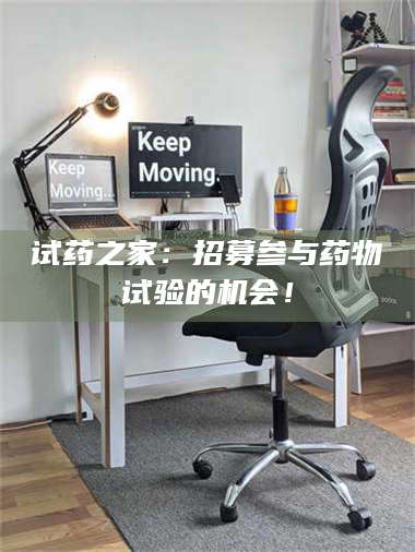 长兴试药之家：招募参与药物试验的机会！ 第1张