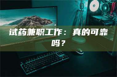 长兴试药兼职工作：真的可靠吗？ 第1张