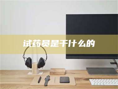 长兴试药员是干什么的 第1张