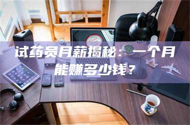 长兴试药员月薪揭秘：一个月能赚多少钱？ 第1张