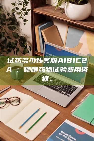 长兴试药多少钱客服A1B1C2A溦：聊聊药物试验费用咨询。 第1张