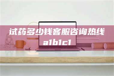 长兴试药多少钱客服咨询热线a1b1c1 第1张 长兴试药多少钱客服咨询热线a1b1c1 第1张