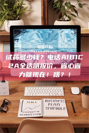 长兴试药多少钱？电话A1B1C2A全透明报价，省心省力就现在！啥？！ 第1张