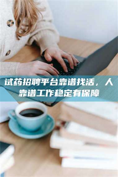 长兴试药招聘平台靠谱找活,人靠谱工作稳定有保障 第1张 长兴试药招聘平台靠谱找活,人靠谱工作稳定有保障 第1张