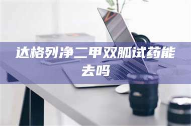 长兴达格列净二甲双胍试药能去吗 第1张