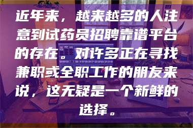 长兴近年来，越来越多的人注意到试药员招聘靠谱平台的存在。对许多正在寻找兼职或全职工作的朋友来说，这无疑是一个新鲜的选择。 第1张