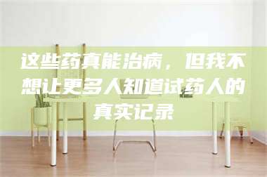 长兴这些药真能治病，但我不想让更多人知道试药人的真实记录 第1张