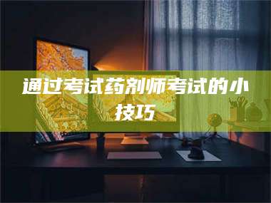 长兴通过考试药剂师考试的小技巧 第1张 长兴通过考试药剂师考试的小技巧 第1张