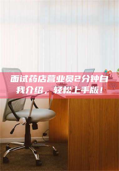 长兴面试药店营业员2分钟自我介绍，轻松上手版！ 第1张