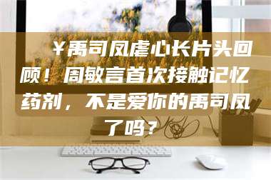 长兴🔥禹司凤虐心长片头回顾！周敏言首次接触记忆药剂，不是爱你的禹司凤了吗？✨