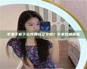 长兴苹果手机下软件赚钱安全吗？专家权威解析 第1张