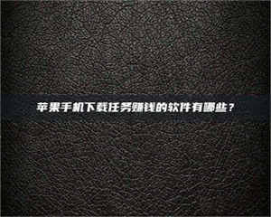 长兴苹果手机下载任务赚钱的软件有哪些？ 第1张