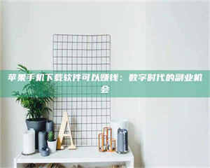 长兴苹果手机下载软件可以赚钱：数字时代的副业机会 第1张