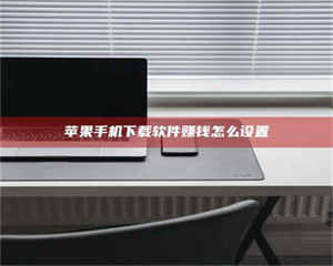 长兴苹果手机下载软件赚钱怎么设置 第1张