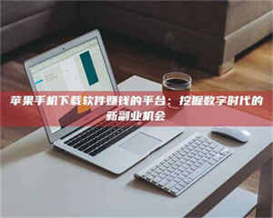 长兴苹果手机下载软件赚钱的平台：挖掘数字时代的新副业机会 第1张