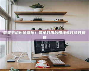 长兴苹果手机也能赚钱！简单好用的赚钱软件软件推荐 第1张