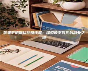 长兴苹果手机刷软件赚钱群:探索数字时代的副业之道 第1张 长兴苹果手机刷软件赚钱群:探索数字时代的副业之道 第1张